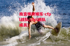 南宫棋牌娱乐-cfpl战队(cfpl战队成员)