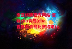 南宫棋牌官方网站-吉林cba青岛(cba吉林对青岛比赛结果)