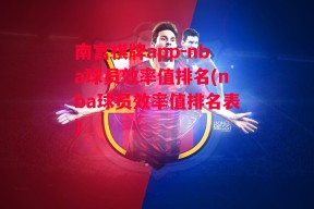 南宫棋牌app-nba球员效率值排名(nba球员效率值排名表)