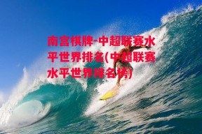 南宫棋牌-中超联赛水平世界排名(中超联赛水平世界排名榜)